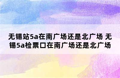 无锡站5a在南广场还是北广场 无锡5a检票口在南广场还是北广场